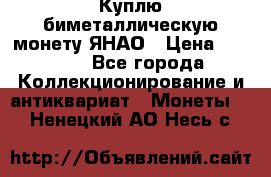 Куплю биметаллическую монету ЯНАО › Цена ­ 6 000 - Все города Коллекционирование и антиквариат » Монеты   . Ненецкий АО,Несь с.